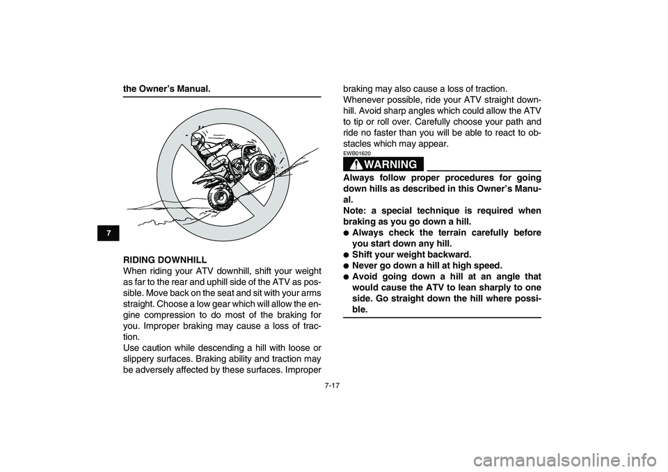 YAMAHA YFM80R 2008 Repair Manual  
7-17 
1
2
3
4
5
67
8
9
10
11
 
the Owner’s Manual.
RIDING DOWNHILL 
When riding your ATV downhill, shift your weight
as far to the rear and uphill side of the ATV as pos-
sible. Move back on the s