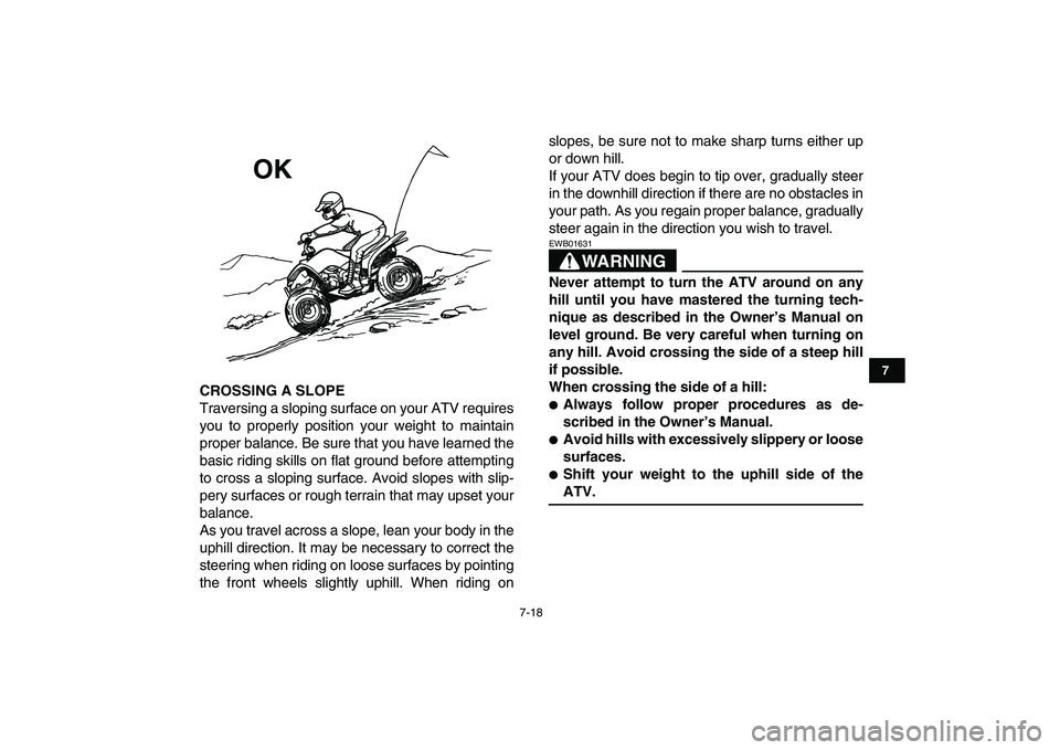 YAMAHA YFM80R 2008 Repair Manual  
7-18 
1
2
3
4
5
67
8
9
10
11
 
CROSSING A SLOPE 
Traversing a sloping surface on your ATV requires
you to properly position your weight to maintain
proper balance. Be sure that you have learned the
