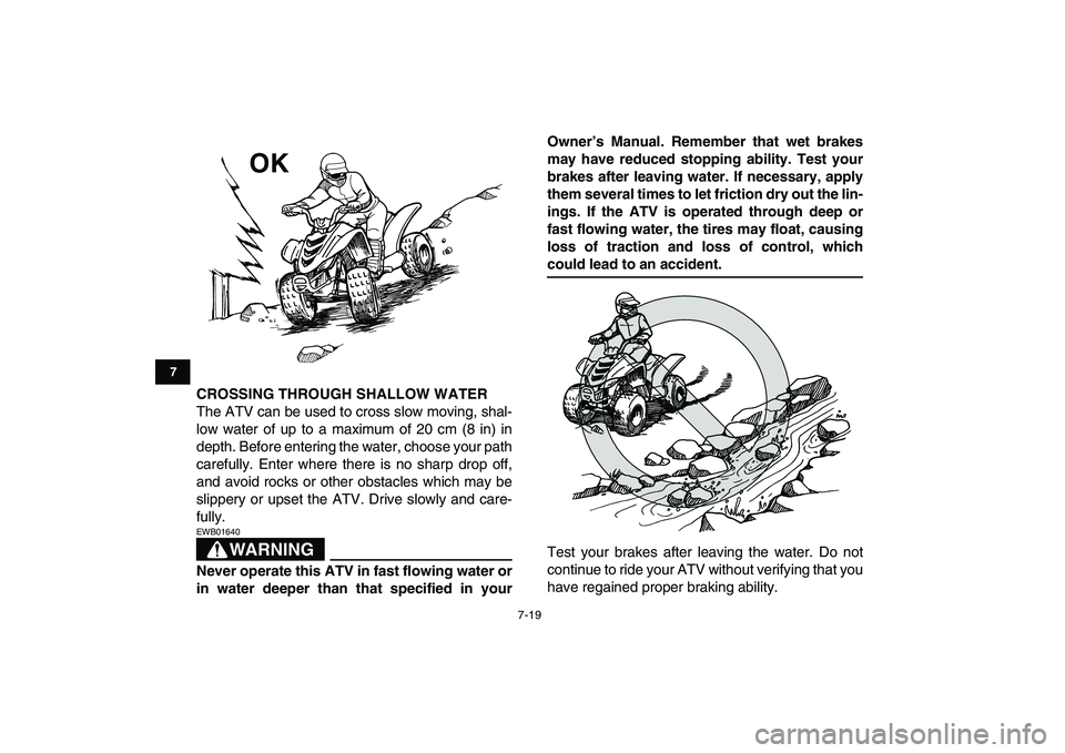 YAMAHA YFM80R 2008 Repair Manual  
7-19 
1
2
3
4
5
67
8
9
10
11
 
CROSSING THROUGH SHALLOW WATER 
The ATV can be used to cross slow moving, shal-
low water of up to a maximum of 20 cm (8 in) in
depth. Before entering the water, choos