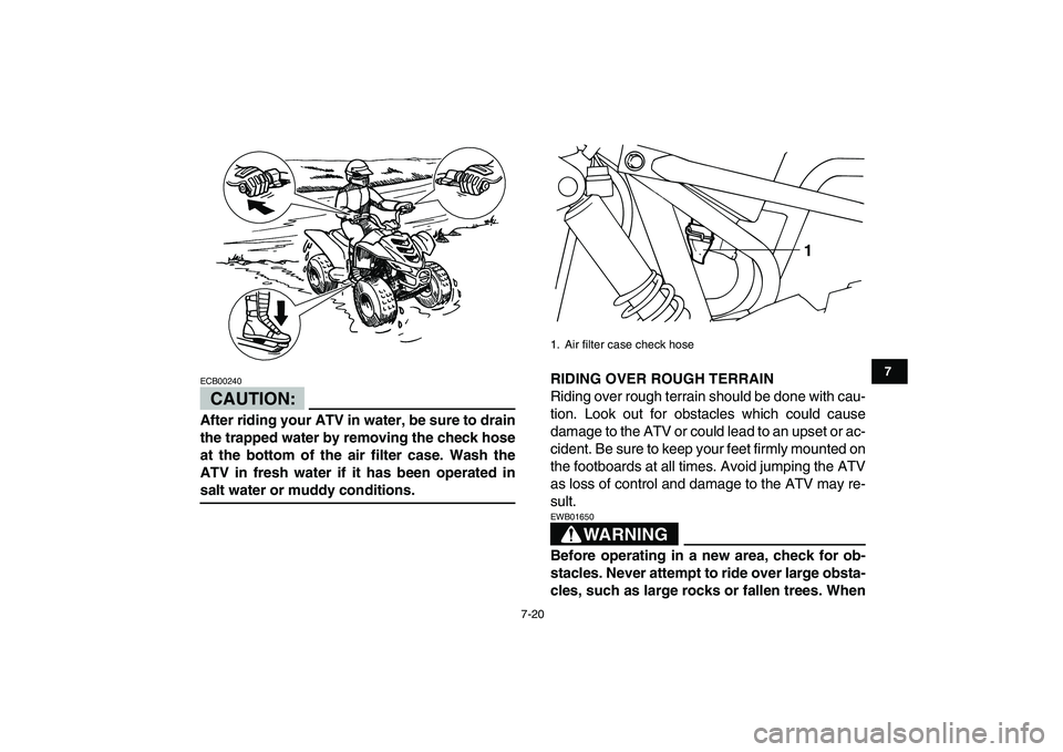 YAMAHA YFM80R 2008 Repair Manual  
7-20 
1
2
3
4
5
67
8
9
10
11
CAUTION:
 
ECB00240  
After riding your ATV in water, be sure to drain
the trapped water by removing the check hose
at the bottom of the air filter case. Wash the
ATV in