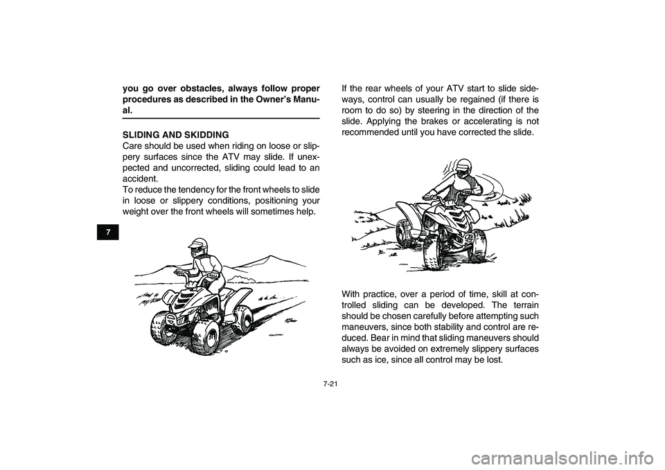 YAMAHA YFM80R 2008 Repair Manual  
7-21 
1
2
3
4
5
67
8
9
10
11
 
you go over obstacles, always follow proper
procedures as described in the Owner’s Manu- 
al.
SLIDING AND SKIDDING 
Care should be used when riding on loose or slip-
