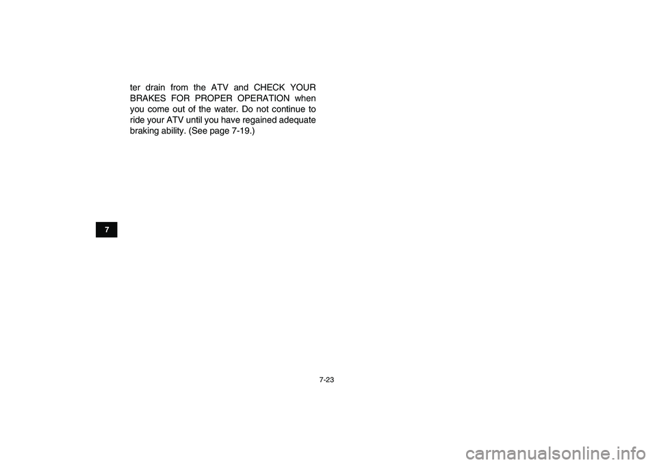 YAMAHA YFM80R 2008 Repair Manual  
7-23 
1
2
3
4
5
67
8
9
10
11
 
ter drain from the ATV and CHECK YOUR
BRAKES FOR PROPER OPERATION when
you come out of the water. Do not continue to
ride your ATV until you have regained adequate
bra