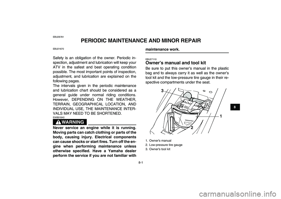 YAMAHA YFM80R 2008 Owners Manual  
8-1 
1
2
3
4
5
6
78
9
10
11
 
EBU28781 
PERIODIC MAINTENANCE AND MINOR REPAIR 
EBU21670 
Safety is an obligation of the owner. Periodic in-
spection, adjustment and lubrication will keep your
ATV in