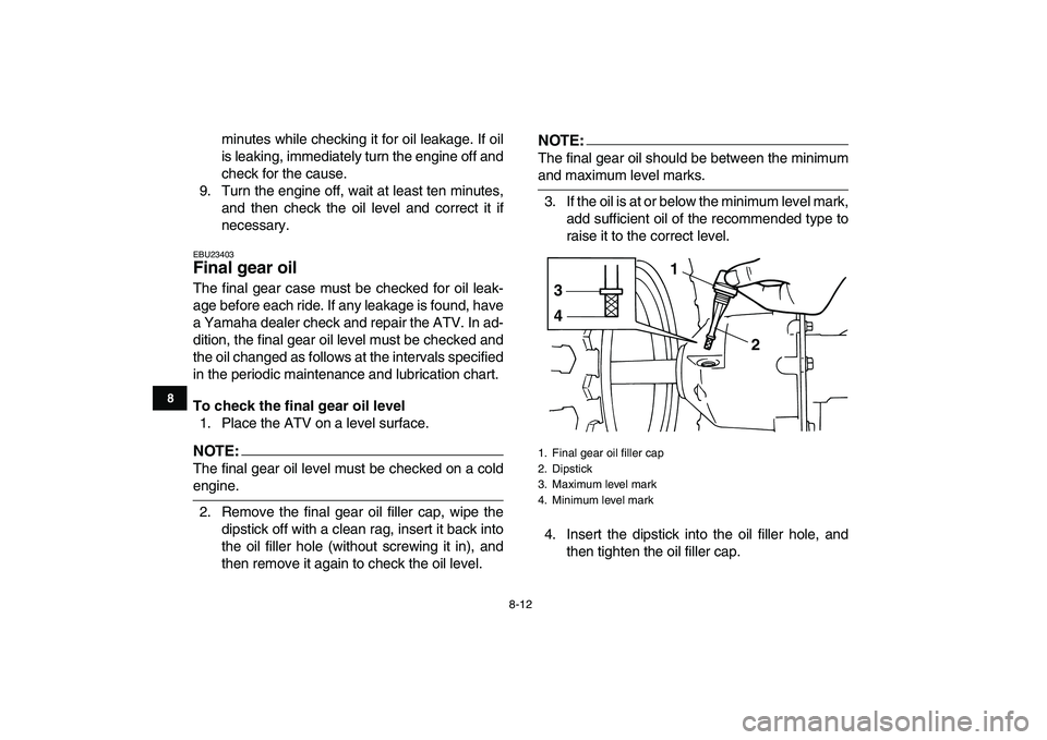 YAMAHA YFM80R 2008 User Guide  
8-12 
1
2
3
4
5
6
78
9
10
11
 
minutes while checking it for oil leakage. If oil
is leaking, immediately turn the engine off and
check for the cause.
9. Turn the engine off, wait at least ten minute