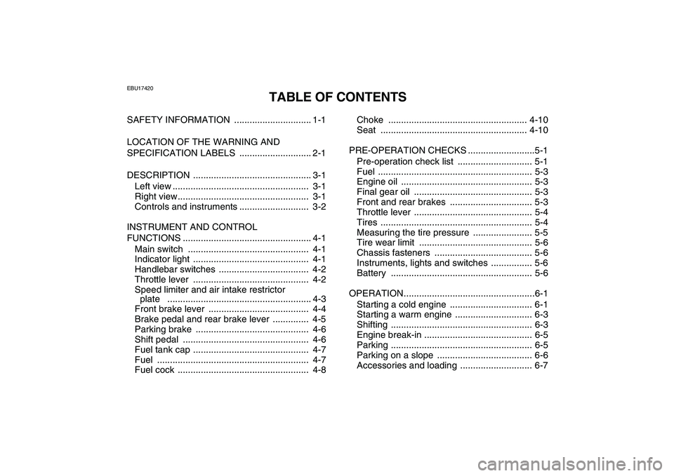 YAMAHA YFM80R 2008  Owners Manual  
EBU17420 
TABLE OF CONTENTS 
SAFETY INFORMATION  .............................. 1-1
LOCATION OF THE WARNING AND 
SPECIFICATION LABELS  ............................ 2-1
DESCRIPTION ..................