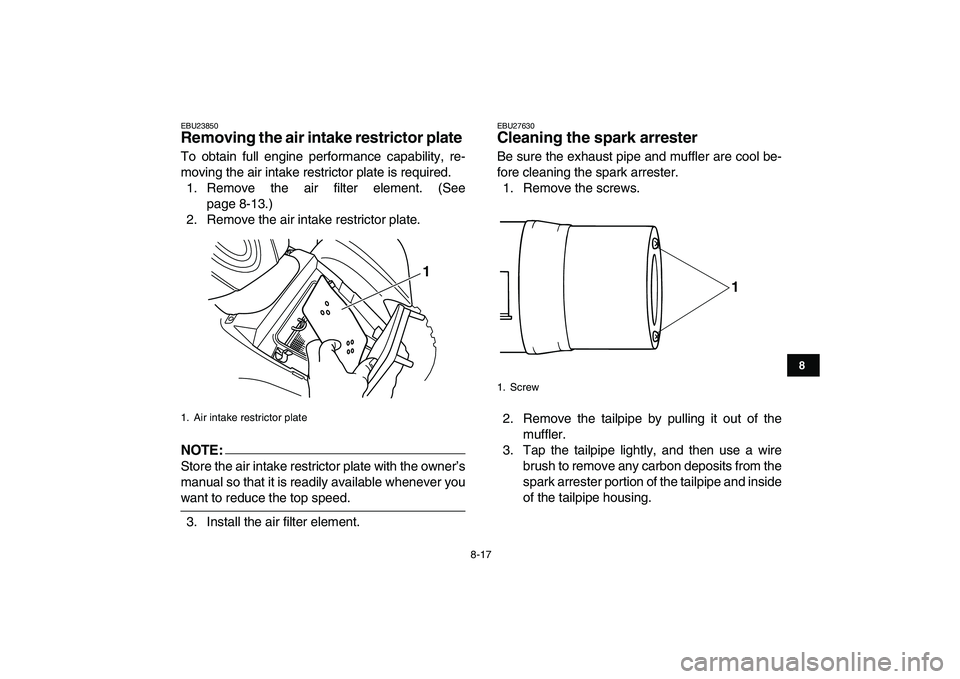 YAMAHA YFM80R 2008 Manual Online  
8-17 
1
2
3
4
5
6
78
9
10
11
 
EBU23850 
Removing the air intake restrictor plate  
To obtain full engine performance capability, re-
moving the air intake restrictor plate is required.
1. Remove th