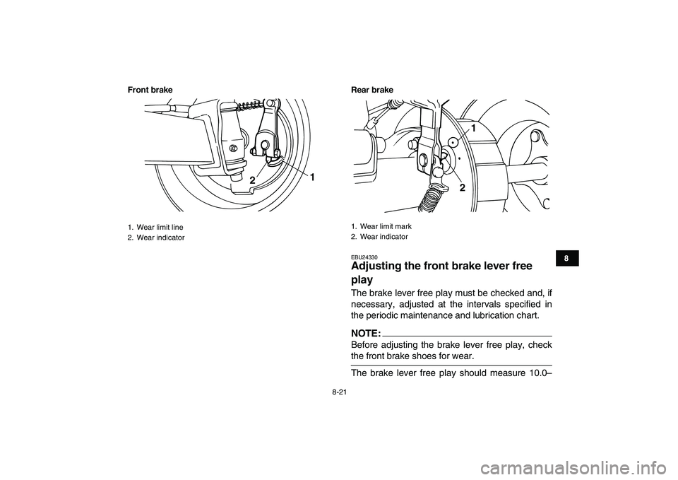 YAMAHA YFM80R 2008 Manual Online  
8-21 
1
2
3
4
5
6
78
9
10
11
Front brake Rear brake
 
EBU24330 
Adjusting the front brake lever free 
play  
The brake lever free play must be checked and, if
necessary, adjusted at the intervals sp