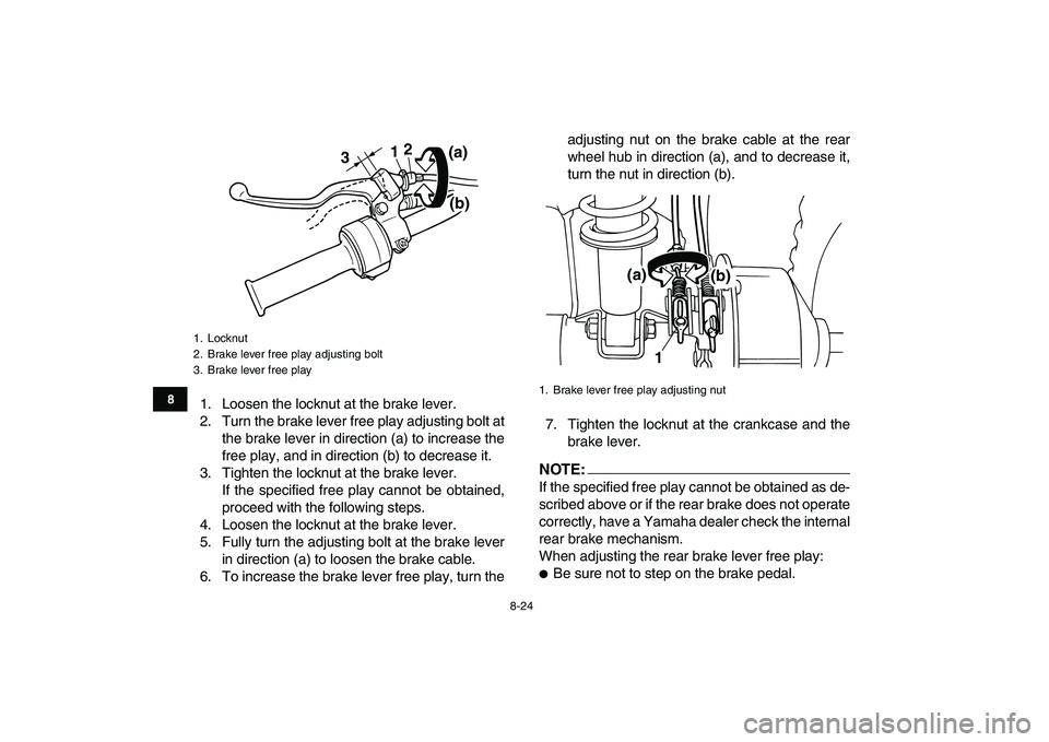 YAMAHA YFM80R 2008  Owners Manual  
8-24 
1
2
3
4
5
6
78
9
10
11
 
1. Loosen the locknut at the brake lever.
2. Turn the brake lever free play adjusting bolt at
the brake lever in direction (a) to increase the
free play, and in direct