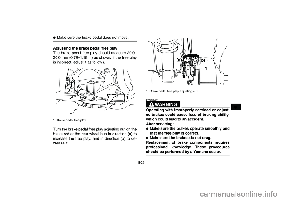 YAMAHA YFM80R 2008  Owners Manual  
8-25 
1
2
3
4
5
6
78
9
10
11
 
 
Make sure the brake pedal does not move. 
Adjusting the brake pedal free play 
The brake pedal free play should measure 20.0–
30.0 mm (0.79–1.18 in) as shown. I