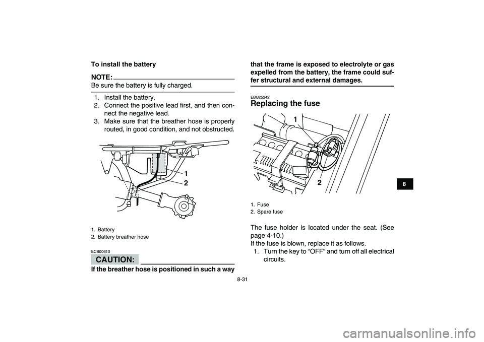 YAMAHA YFM80R 2008 Owners Manual
8-31
1
2
3
4
5
6
78
9
10
11
To install the battery
NOTE:
Be sure the battery is fully charged.
1. Install the battery.
2. Connect the positive lead first, and then con-
nect the negative lead.
YAMAHA YFM80R 2008 Owners Manual
8-31
1
2
3
4
5
6
78
9
10
11
To install the battery
NOTE:
Be sure the battery is fully charged.
1. Install the battery.
2. Connect the positive lead first, and then con-
nect the negative lead.