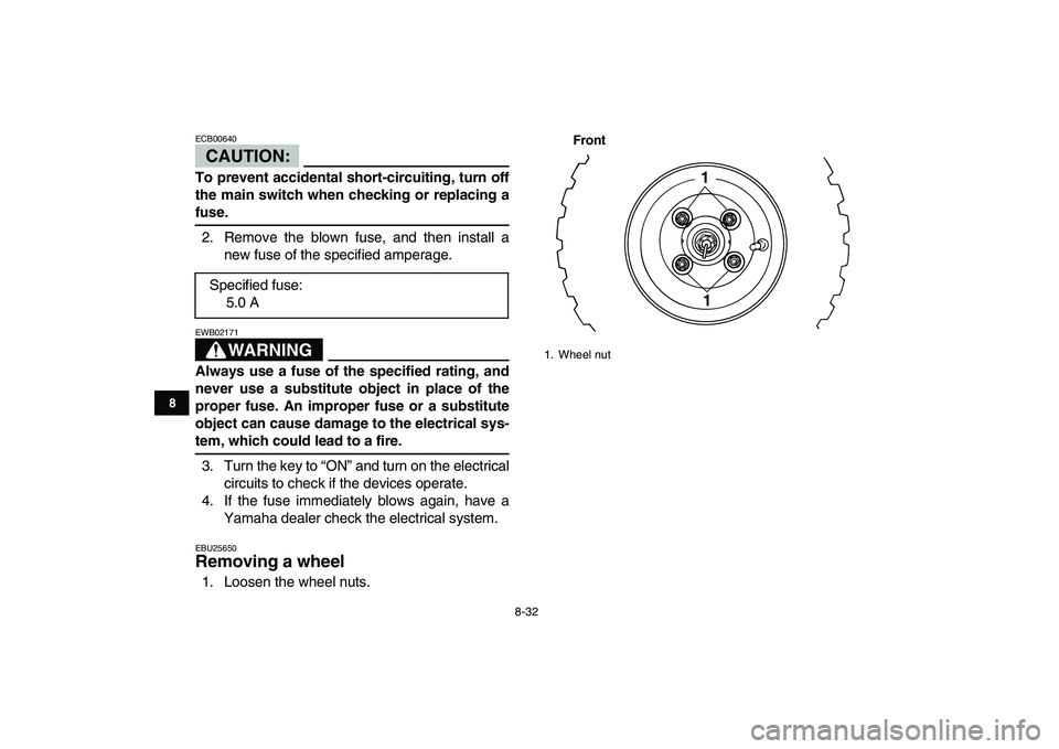 YAMAHA YFM80R 2008 Owners Manual
8-32
1
2
3
4
5
6
78
9
10
11
CAUTION:
ECB00640
To prevent accidental short-circuiting, turn off
the main switch when checking or replacing a
fuse.
2. Remove the blown fuse, and then install a
YAMAHA YFM80R 2008 Owners Manual
8-32
1
2
3
4
5
6
78
9
10
11
CAUTION:
ECB00640
To prevent accidental short-circuiting, turn off
the main switch when checking or replacing a
fuse.
2. Remove the blown fuse, and then install a