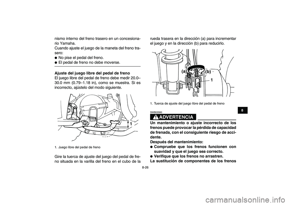 YAMAHA YFM80R 2008  Manuale de Empleo (in Spanish)  
8-26 
1
2
3
4
5
6
78
9
10
11
 
nismo interno del freno trasero en un concesiona-
rio Yamaha.
Cuando ajuste el juego de la maneta del freno tra-
sero: 
 
No pise el pedal del freno. 
 
El pedal de 