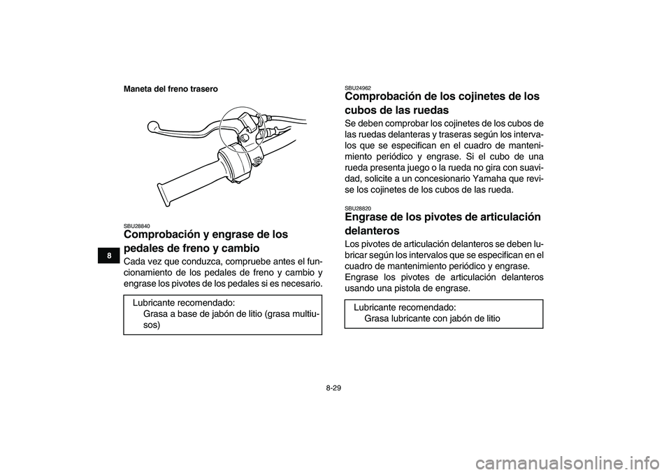 YAMAHA YFM80R 2008  Manuale de Empleo (in Spanish)  
8-29 
1
2
3
4
5
6
78
9
10
11
Maneta del freno trasero
 
SBU28840 
Comprobación y engrase de los 
pedales de freno y cambio  
Cada vez que conduzca, compruebe antes el fun-
cionamiento de los pedale