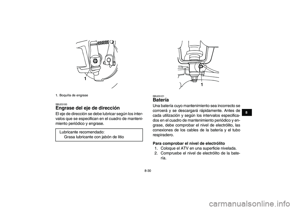 YAMAHA YFM80R 2008  Manuale de Empleo (in Spanish)  
8-30 
1
2
3
4
5
6
78
9
10
11
 
SBU25100 
Engrase del eje de dirección  
El eje de dirección se debe lubricar según los inter-
valos que se especifican en el cuadro de manteni-
miento periódico y