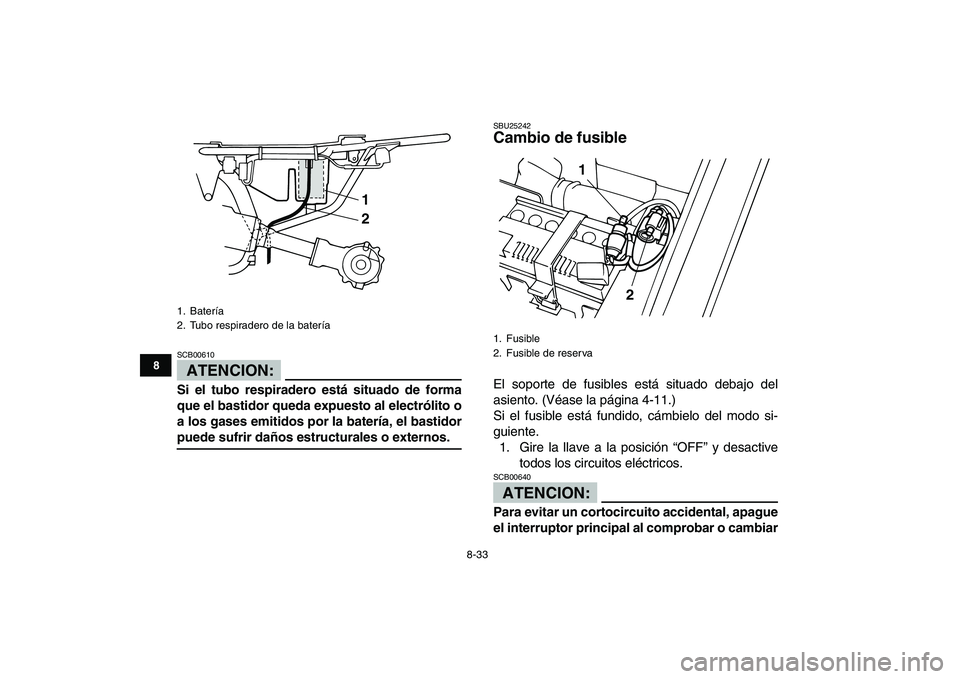 YAMAHA YFM80R 2008  Manuale de Empleo (in Spanish)  
8-33 
1
2
3
4
5
6
78
9
10
11
ATENCION:
 
SCB00610  
Si el tubo respiradero está situado de forma
que el bastidor queda expuesto al electrólito o
a los gases emitidos por la batería, el bastidor 
