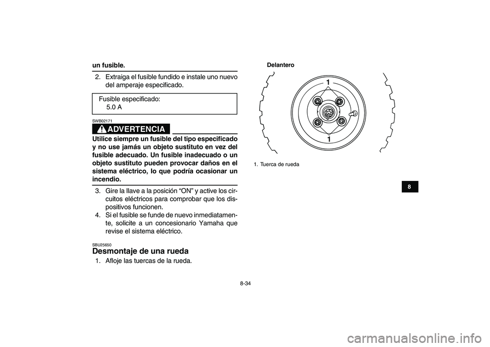 YAMAHA YFM80R 2008  Manuale de Empleo (in Spanish)  
8-34 
1
2
3
4
5
6
78
9
10
11
 
un fusible. 
2. Extraiga el fusible fundido e instale uno nuevo
del amperaje especificado.
ADVERTENCIA
 
SWB02171  
Utilice siempre un fusible del tipo especificado
y 