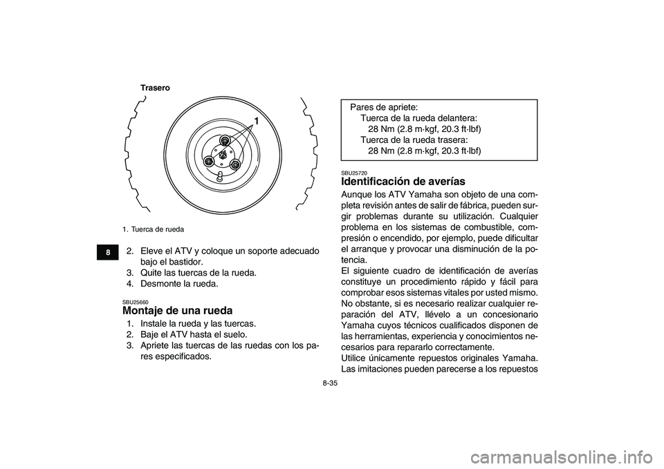YAMAHA YFM80R 2008  Manuale de Empleo (in Spanish)  
8-35 
1
2
3
4
5
6
78
9
10
11
Trasero
 
2. Eleve el ATV y coloque un soporte adecuado
bajo el bastidor.
3. Quite las tuercas de la rueda.
4. Desmonte la rueda. 
SBU25660 
Montaje de una rueda  
1. In