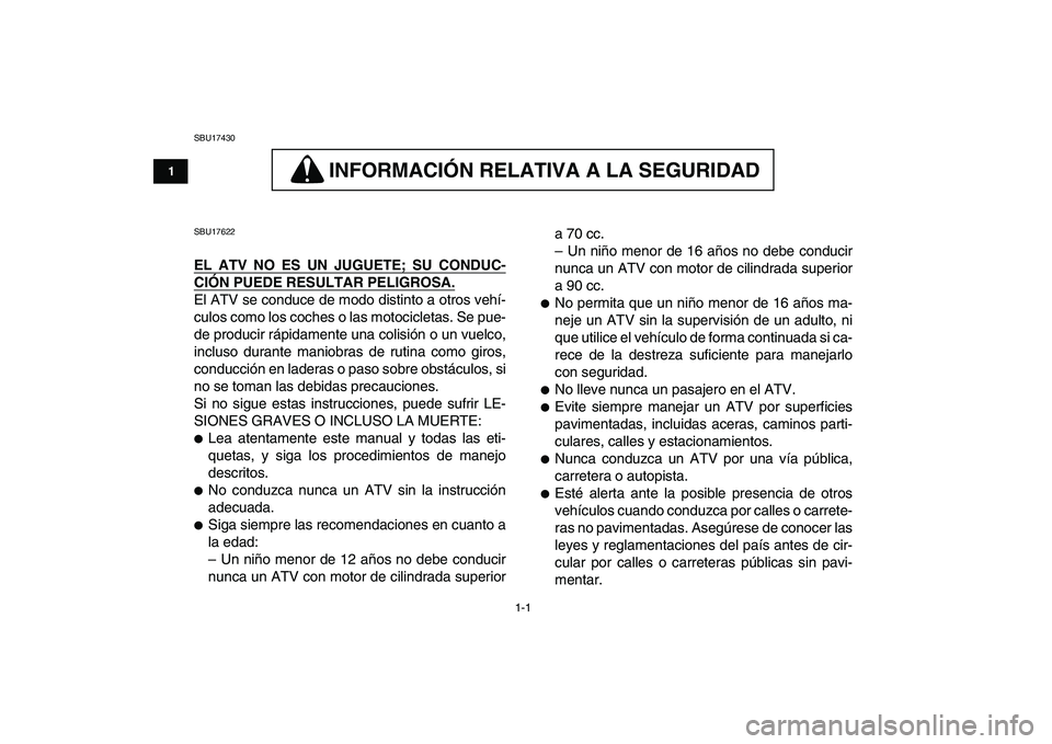 YAMAHA YFM80R 2008  Manuale de Empleo (in Spanish)  
1-1 
1
2
3
4
5
6
7
8
9
10
11
 
SBU17430
INFORMACION RELATIVA A LA SEGURIDAD 
 
INFORMACIÓN RELATIVA A LA SEGURIDAD 
 
SBU17622 
EL ATV NO ES UN JUGUETE; SU CONDUC-
CIÓN PUEDE RESULTAR PELIGROSA.
 