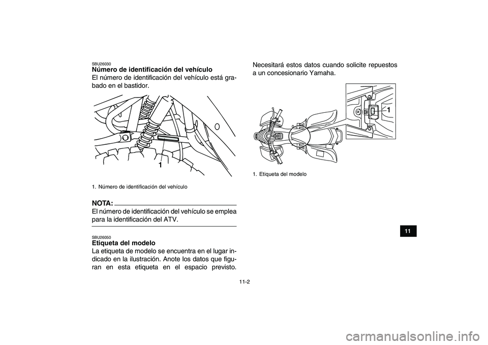 YAMAHA YFM80R 2008 Manuale de Empleo (in Spanish)
11-2
1
2
3
4
5
6
7
8
9
1011
SBU26030
Número de identificación del vehículo
El número de identificación del vehículo está gra-
bado en el bastidor.
NOTA:
El número de identificación YAMAHA YFM80R 2008 Manuale de Empleo (in Spanish)
11-2
1
2
3
4
5
6
7
8
9
1011
SBU26030
Número de identificación del vehículo
El número de identificación del vehículo está gra-
bado en el bastidor.
NOTA:
El número de identificación
