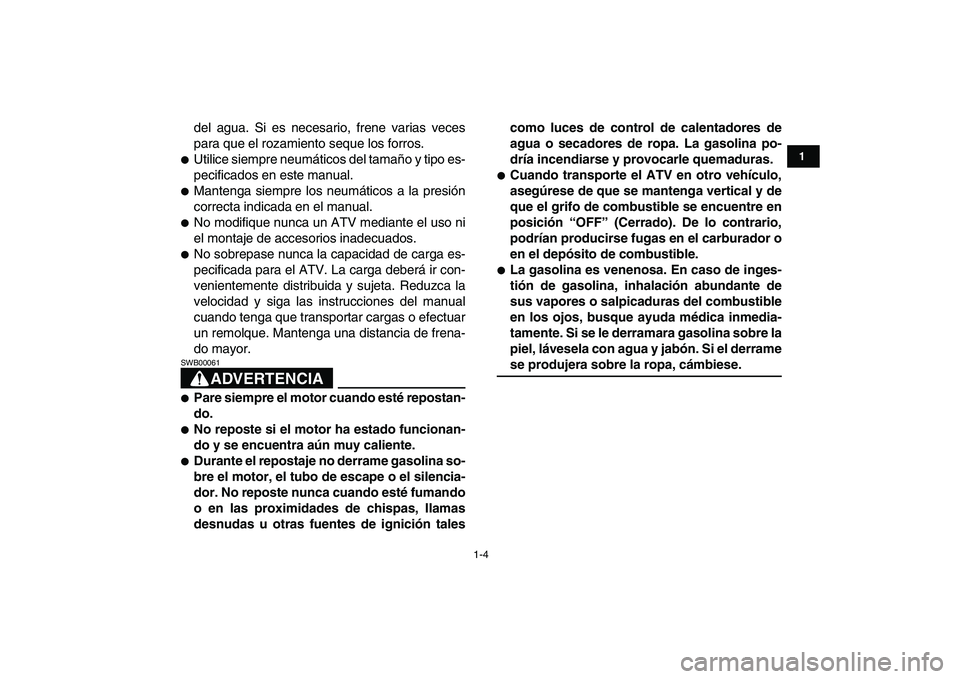 YAMAHA YFM80R 2008  Manuale de Empleo (in Spanish)  
1-4 
1
2
3
4
5
6
7
8
9
10
11
 
del agua. Si es necesario, frene varias veces
para que el rozamiento seque los forros. 
 
Utilice siempre neumáticos del tamaño y tipo es-
pecificados en este manua