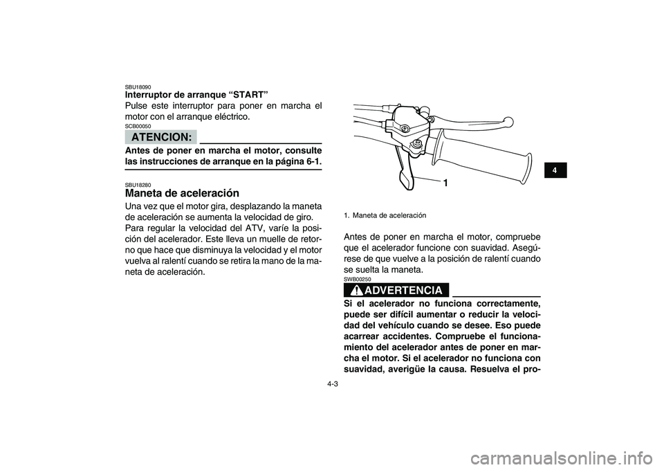 YAMAHA YFM80R 2008  Manuale de Empleo (in Spanish)  
4-3 
1
2
34
5
6
7
8
9
10
11
 
SBU18090 
Interruptor de arranque “START”  
Pulse este interruptor para poner en marcha el
motor con el arranque eléctrico.
ATENCION:
 
SCB00050  
Antes de poner e