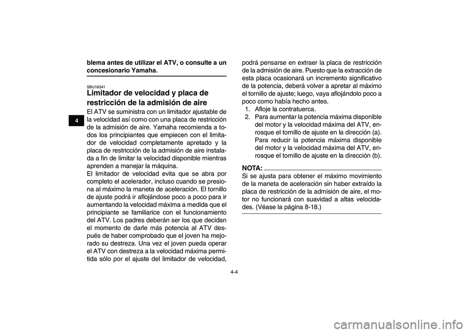 YAMAHA YFM80R 2008  Manuale de Empleo (in Spanish)  
4-4 
1
2
34
5
6
7
8
9
10
11
 
blema antes de utilizar el ATV, o consulte a un 
concesionario Yamaha. 
SBU18341 
Limitador de velocidad y placa de 
restricción de la admisión de aire  
El ATV se su