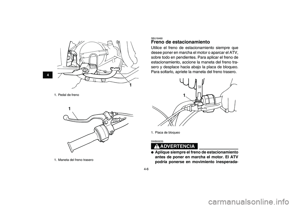YAMAHA YFM80R 2008  Manuale de Empleo (in Spanish)  
4-6 
1
2
34
5
6
7
8
9
10
11
 
SBU18460 
Freno de estacionamiento  
Utilice el freno de estacionamiento siempre que
desee poner en marcha el motor o aparcar el ATV,
sobre todo en pendientes. Para apl