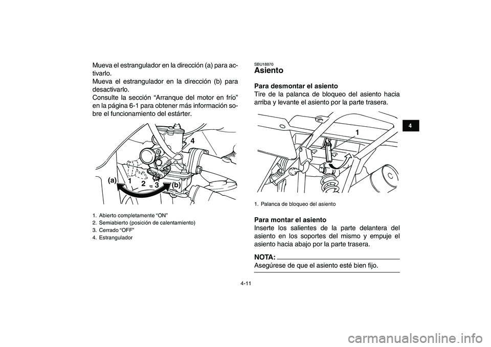 YAMAHA YFM80R 2008  Manuale de Empleo (in Spanish)  
4-11 
1
2
34
5
6
7
8
9
10
11
 
Mueva el estrangulador en la dirección (a) para ac-
tivarlo.
Mueva el estrangulador en la dirección (b) para
desactivarlo.
Consulte la sección “Arranque del motor