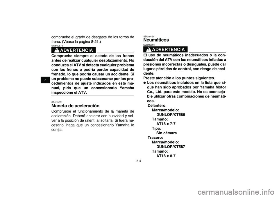 YAMAHA YFM80R 2008  Manuale de Empleo (in Spanish)  
5-4 
1
2
3
45
6
7
8
9
10
11
 
compruebe el grado de desgaste de los forros de
freno. (Véase la página 8-21.)
ADVERTENCIA
 
SWB00570  
Compruebe siempre el estado de los frenos
antes de realizar cu