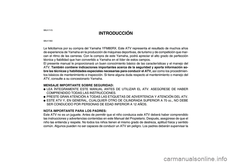 YAMAHA YFM80R 2008 Manuale de Empleo (in Spanish)
SBU17170
INTRODUCCIÓN
SBU17260
Le felicitamos por su compra del Yamaha YFM80RX. Este ATV representa el resultado de muchos años
de experiencia de Yamaha en la producción de máquinas deportiva YAMAHA YFM80R 2008 Manuale de Empleo (in Spanish)
SBU17170
INTRODUCCIÓN
SBU17260
Le felicitamos por su compra del Yamaha YFM80RX. Este ATV representa el resultado de muchos años
de experiencia de Yamaha en la producción de máquinas deportiva