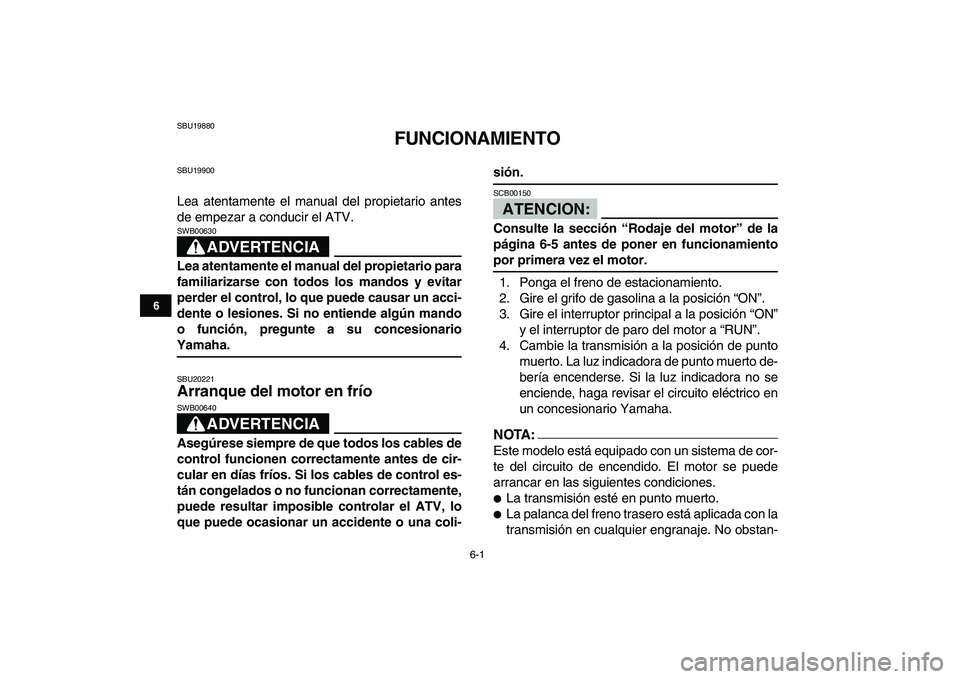 YAMAHA YFM80R 2008  Manuale de Empleo (in Spanish)  
6-1 
1
2
3
4
56
7
8
9
10
11
 
SBU19880 
FUNCIONAMIENTO 
SBU19900 
Lea atentamente el manual del propietario antes
de empezar a conducir el ATV.
ADVERTENCIA
 
SWB00630  
Lea atentamente el manual del