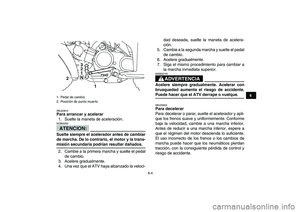 YAMAHA YFM80R 2008  Manuale de Empleo (in Spanish)  
6-4 
1
2
3
4
56
7
8
9
10
11
 
SBU20610 
Para arrancar y acelerar 
1. Suelte la maneta de aceleración.
ATENCION:
 
SCB00200  
Suelte siempre el acelerador antes de cambiar
de marcha. De lo contrario