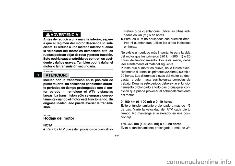 YAMAHA YFM80R 2008  Manuale de Empleo (in Spanish)  
6-5 
1
2
3
4
56
7
8
9
10
11
ADVERTENCIA
 
SWB00710  
Antes de reducir a una marcha inferior, espere
a que el régimen del motor descienda lo sufi-
ciente. Si reduce a una marcha inferior cuando
la v