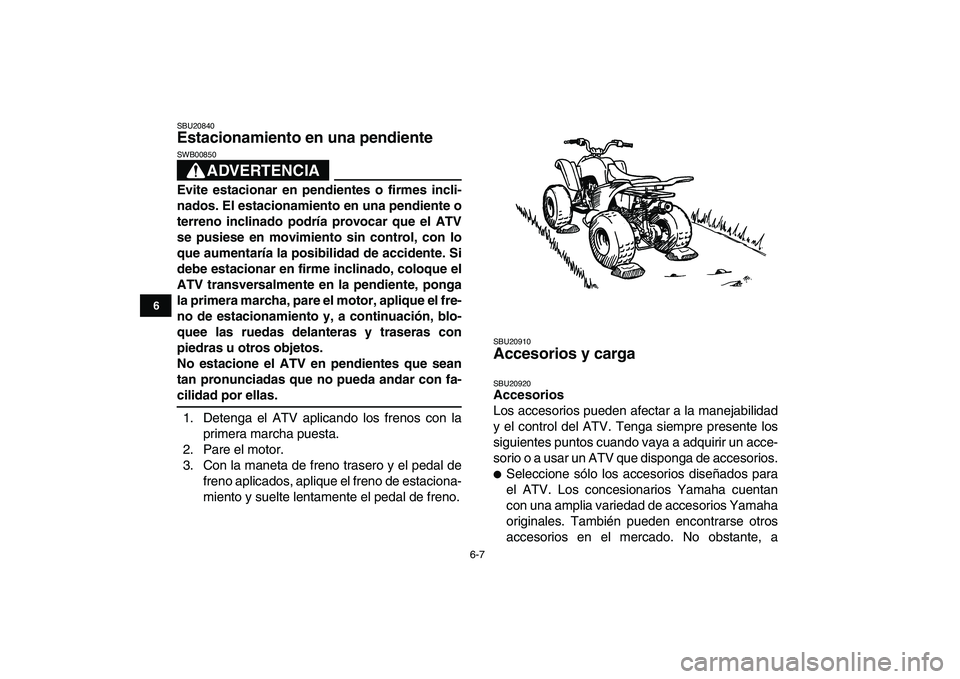 YAMAHA YFM80R 2008  Manuale de Empleo (in Spanish)  
6-7 
1
2
3
4
56
7
8
9
10
11
 
SBU20840 
Estacionamiento en una pendiente 
ADVERTENCIA
 
SWB00850  
Evite estacionar en pendientes o firmes incli-
nados. El estacionamiento en una pendiente o
terreno