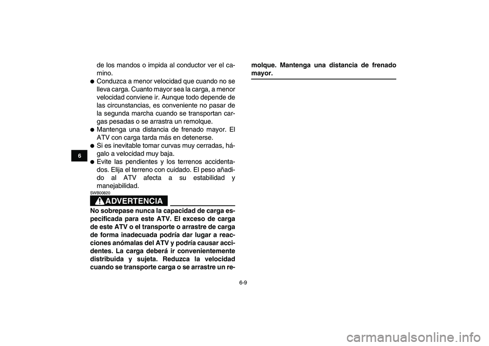 YAMAHA YFM80R 2008  Manuale de Empleo (in Spanish)  
6-9 
1
2
3
4
56
7
8
9
10
11
 
de los mandos o impida al conductor ver el ca-
mino. 
 
Conduzca a menor velocidad que cuando no se
lleva carga. Cuanto mayor sea la carga, a menor
velocidad conviene 