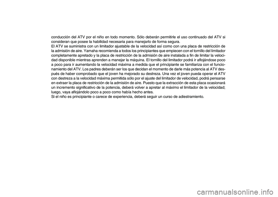 YAMAHA YFM80R 2008 Manuale de Empleo (in Spanish)
conducción del ATV por el niño en todo momento. Sólo deberán permitirle el uso continuado del ATV si
consideran que posee la habilidad necesaria para manejarlo de forma segura.
El ATV se suminis YAMAHA YFM80R 2008 Manuale de Empleo (in Spanish)
conducción del ATV por el niño en todo momento. Sólo deberán permitirle el uso continuado del ATV si
consideran que posee la habilidad necesaria para manejarlo de forma segura.
El ATV se suminis