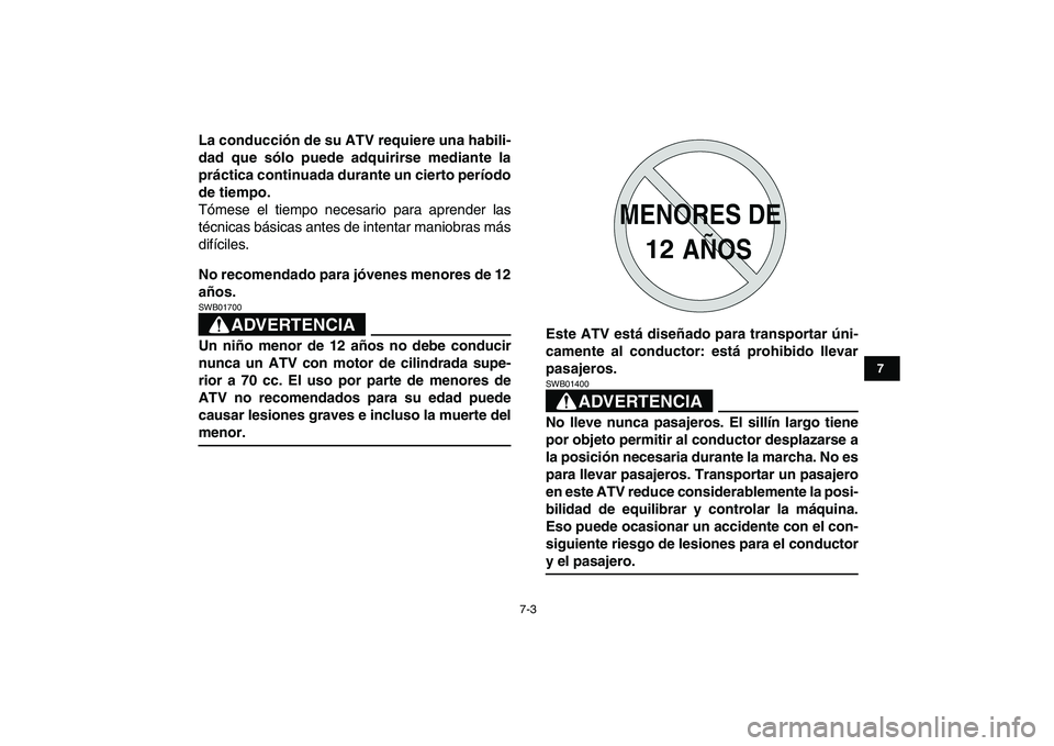 YAMAHA YFM80R 2008  Manuale de Empleo (in Spanish)  
7-3 
1
2
3
4
5
67
8
9
10
11
 
La conducción de su ATV requiere una habili-
dad que sólo puede adquirirse mediante la
práctica continuada durante un cierto período
de tiempo. 
Tómese el tiempo n