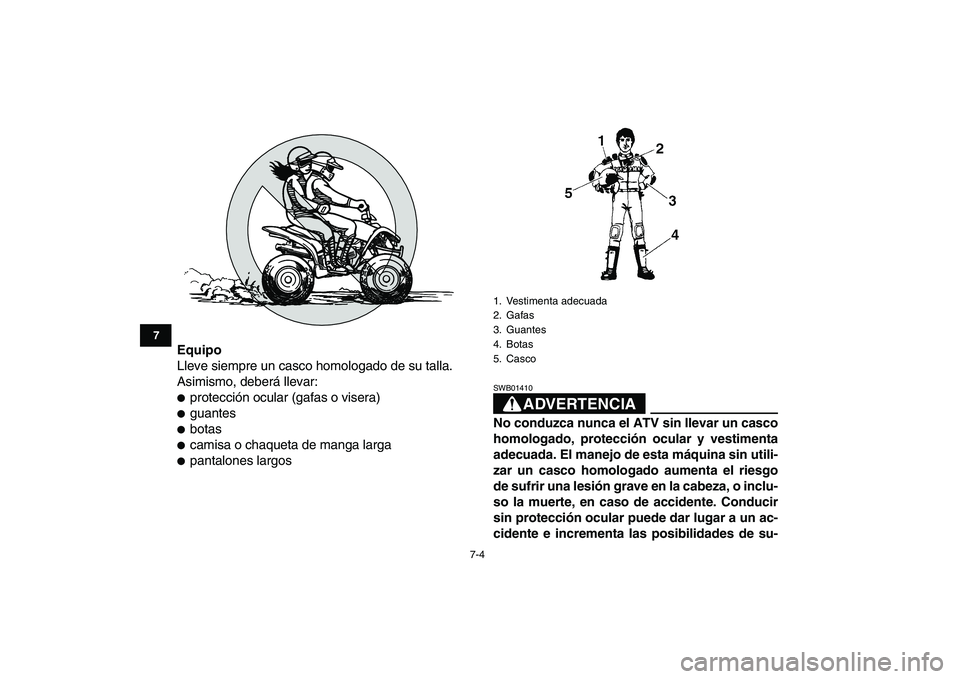 YAMAHA YFM80R 2008  Manuale de Empleo (in Spanish)  
7-4 
1
2
3
4
5
67
8
9
10
11
 
Equipo 
Lleve siempre un casco homologado de su talla.
Asimismo, deberá llevar: 
 
protección ocular (gafas o visera) 
 
guantes 
 
botas 
 
camisa o chaqueta de 