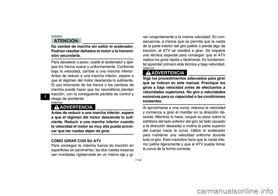 YAMAHA YFM80R 2008 Manuale de Empleo (in Spanish)
7-14
1
2
3
4
5
67
8
9
10
11
ATENCION:
SCB00230
No cambie de marcha sin soltar el acelerador.
Podrían resultar dañados el motor o la transmi-
sión secundaria.
Para decelerar o parar, suelte YAMAHA YFM80R 2008 Manuale de Empleo (in Spanish)
7-14
1
2
3
4
5
67
8
9
10
11
ATENCION:
SCB00230
No cambie de marcha sin soltar el acelerador.
Podrían resultar dañados el motor o la transmi-
sión secundaria.
Para decelerar o parar, suelte