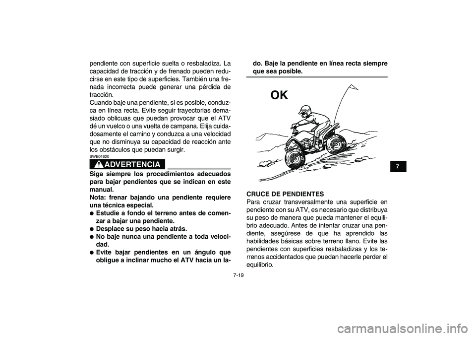 YAMAHA YFM80R 2008 Manuale de Empleo (in Spanish)
7-19
1
2
3
4
5
67
8
9
10
11
pendiente con superficie suelta o resbaladiza. La
capacidad de tracción y de frenado pueden redu-
cirse en este tipo de superficies. También una fre-
nada incorrecta YAMAHA YFM80R 2008 Manuale de Empleo (in Spanish)
7-19
1
2
3
4
5
67
8
9
10
11
pendiente con superficie suelta o resbaladiza. La
capacidad de tracción y de frenado pueden redu-
cirse en este tipo de superficies. También una fre-
nada incorrecta