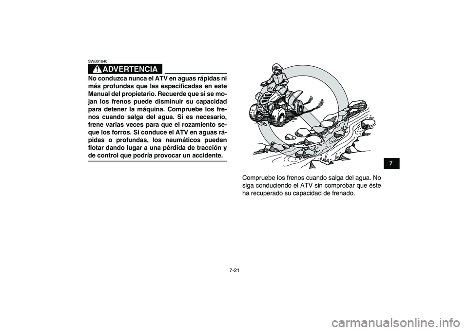 YAMAHA YFM80R 2008  Manuale de Empleo (in Spanish)  
7-21 
1
2
3
4
5
67
8
9
10
11
ADVERTENCIA
 
SWB01640  
No conduzca nunca el ATV en aguas rápidas ni
más profundas que las especificadas en este
Manual del propietario. Recuerde que si se mo-
jan lo