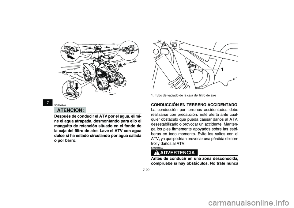 YAMAHA YFM80R 2008  Manuale de Empleo (in Spanish)  
7-22 
1
2
3
4
5
67
8
9
10
11
ATENCION:
 
SCB00240  
Después de conducir el ATV por el agua, elimi-
ne el agua atrapada, desmontando para ello el
manguito de retención situado en el fondo de
la caj