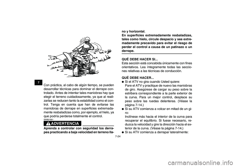 YAMAHA YFM80R 2008  Manuale de Empleo (in Spanish)  
7-24 
1
2
3
4
5
67
8
9
10
11
 
Con práctica, al cabo de algún tiempo, se pueden
desarrollar técnicas para dominar el derrape con-
trolado. Antes de intentar tales maniobras hay que
elegir el terr