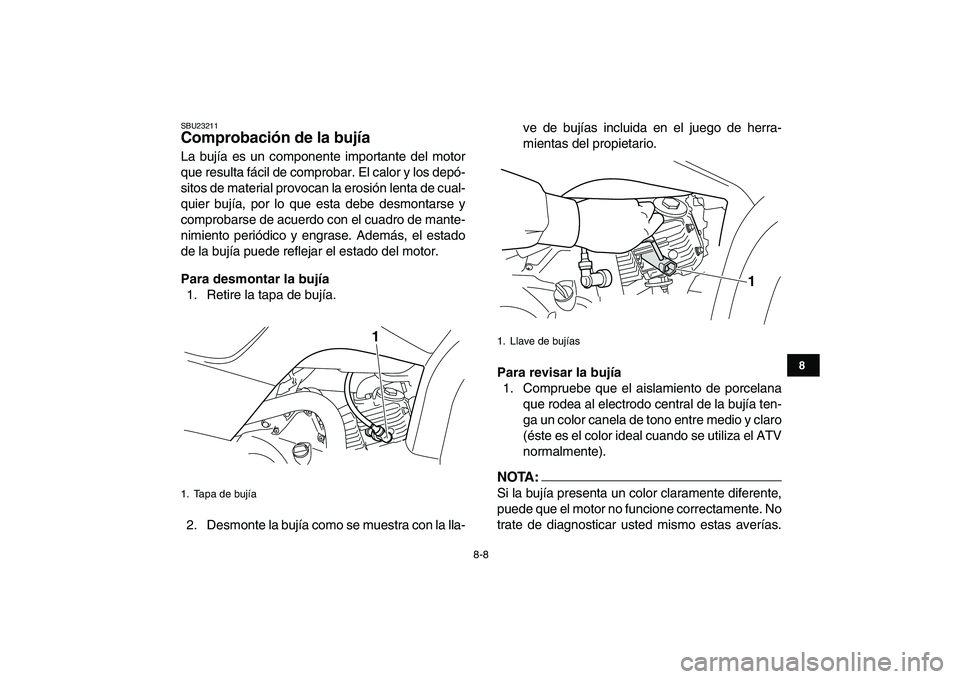 YAMAHA YFM80R 2008  Manuale de Empleo (in Spanish)  
8-8 
1
2
3
4
5
6
78
9
10
11
 
SBU23211 
Comprobación de la bujía  
La bujía es un componente importante del motor
que resulta fácil de comprobar. El calor y los depó-
sitos de material provocan