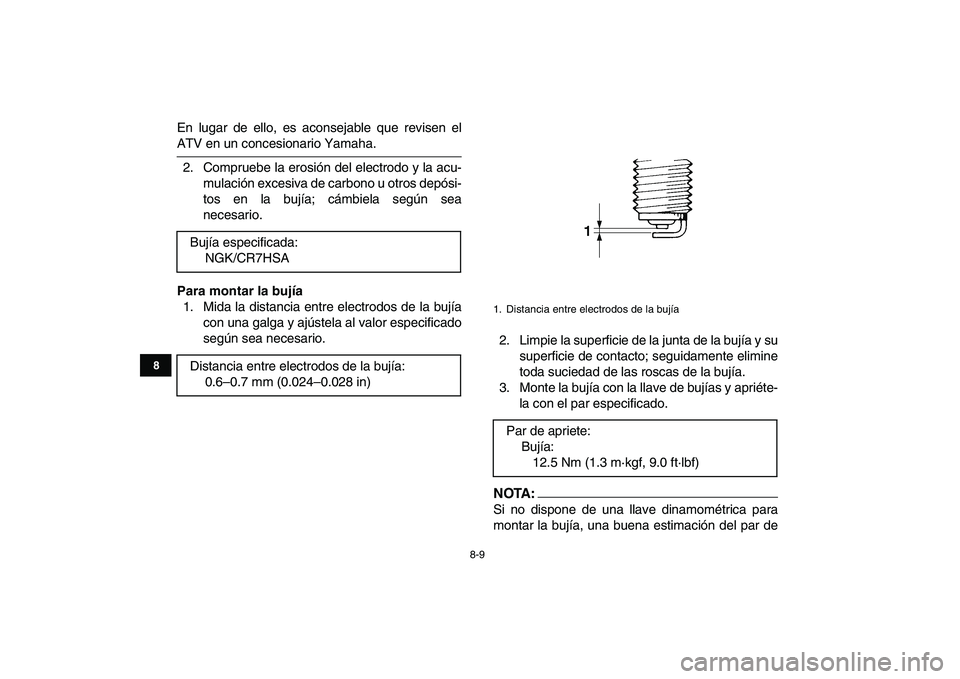 YAMAHA YFM80R 2008  Manuale de Empleo (in Spanish)  
8-9 
1
2
3
4
5
6
78
9
10
11
 
En lugar de ello, es aconsejable que revisen el 
ATV en un concesionario Yamaha.
2. Compruebe la erosión del electrodo y la acu-
mulación excesiva de carbono u otros 