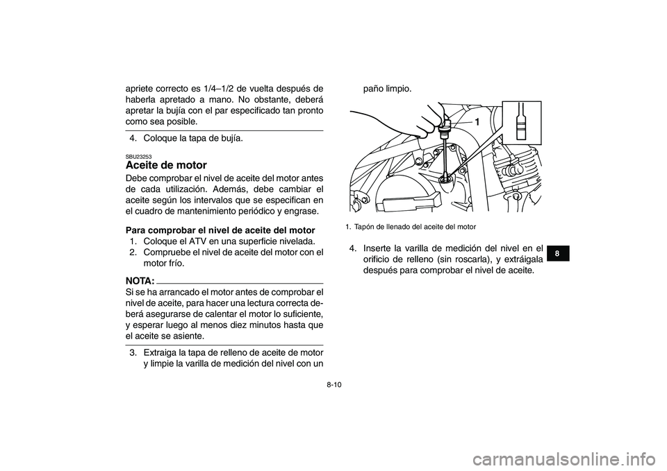 YAMAHA YFM80R 2008  Manuale de Empleo (in Spanish)  
8-10 
1
2
3
4
5
6
78
9
10
11
 
apriete correcto es 1/4–1/2 de vuelta después de
haberla apretado a mano. No obstante, deberá
apretar la bujía con el par especificado tan pronto 
como sea posibl