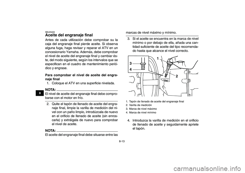 YAMAHA YFM80R 2008  Manuale de Empleo (in Spanish)  
8-13 
1
2
3
4
5
6
78
9
10
11
 
SBU23403 
Aceite del engranaje final  
Antes de cada utilización debe comprobar su la
caja del engranaje final pierde aceite. Si observa
alguna fuga, haga revisar y r