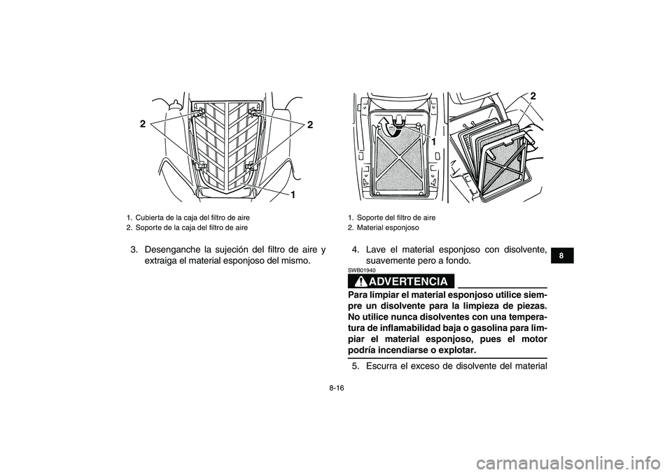 YAMAHA YFM80R 2008 Manuale de Empleo (in Spanish)
8-16
1
2
3
4
5
6
78
9
10
11
3. Desenganche la sujeción del filtro de aire y
extraiga el material esponjoso del mismo.4. Lave el material esponjoso con disolvente,
suavemente pero a fondo.
ADVERT YAMAHA YFM80R 2008 Manuale de Empleo (in Spanish)
8-16
1
2
3
4
5
6
78
9
10
11
3. Desenganche la sujeción del filtro de aire y
extraiga el material esponjoso del mismo.4. Lave el material esponjoso con disolvente,
suavemente pero a fondo.
ADVERT