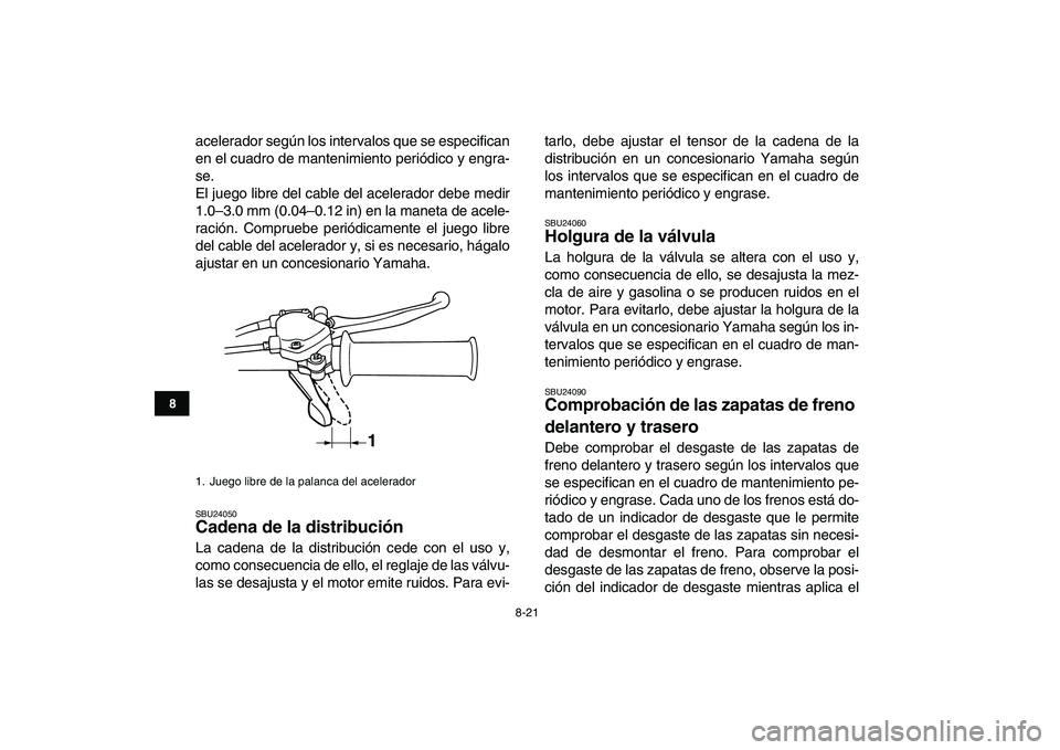 YAMAHA YFM80R 2008 Manuale de Empleo (in Spanish)
8-21
1
2
3
4
5
6
78
9
10
11
acelerador según los intervalos que se especifican
en el cuadro de mantenimiento periódico y engra-
se.
El juego libre del cable del acelerador debe medir
1.0–3.0 YAMAHA YFM80R 2008 Manuale de Empleo (in Spanish)
8-21
1
2
3
4
5
6
78
9
10
11
acelerador según los intervalos que se especifican
en el cuadro de mantenimiento periódico y engra-
se.
El juego libre del cable del acelerador debe medir
1.0–3.0