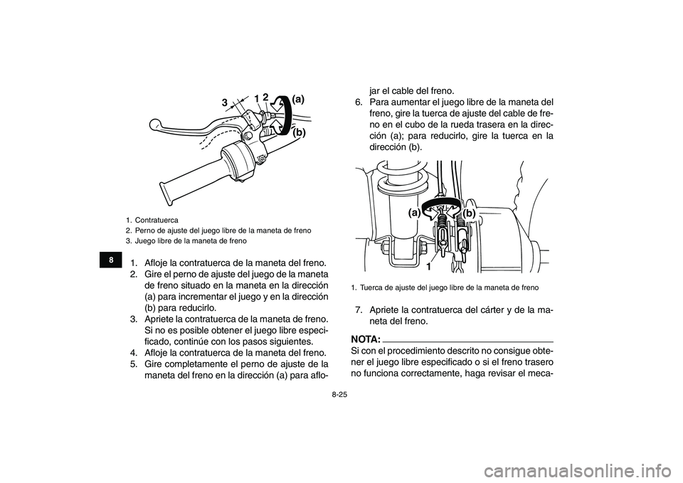YAMAHA YFM80R 2008 Manuale de Empleo (in Spanish)
8-25
1
2
3
4
5
6
78
9
10
11
1. Afloje la contratuerca de la maneta del freno.
2. Gire el perno de ajuste del juego de la maneta
de freno situado en la maneta en la dirección
(a) para incrementar YAMAHA YFM80R 2008 Manuale de Empleo (in Spanish)
8-25
1
2
3
4
5
6
78
9
10
11
1. Afloje la contratuerca de la maneta del freno.
2. Gire el perno de ajuste del juego de la maneta
de freno situado en la maneta en la dirección
(a) para incrementar